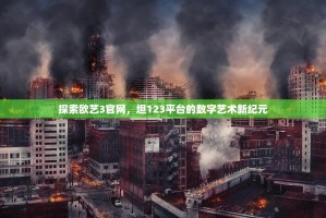 探索欧艺3官网，坦123平台的数字艺术新纪元
