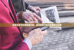 抹茶交易平台被曝黑天鹅，信任危机下的行业警钟与反思