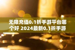 无限充值0.1折手游平台哪个好 2024最新0.1折手游平台排行榜