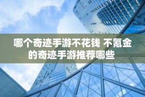 哪个奇迹手游不花钱 不氪金的奇迹手游推荐哪些
