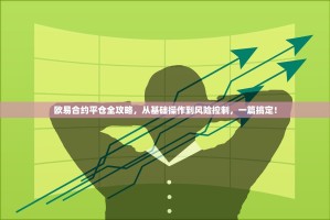 欧易合约平仓全攻略，从基础操作到风险控制，一篇搞定！