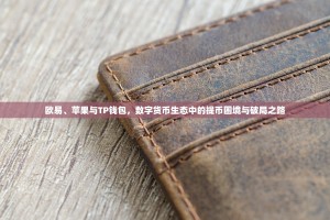 欧易、苹果与TP钱包，数字货币生态中的提币困境与破局之路