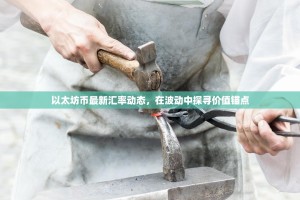 以太坊币最新汇率动态，在波动中探寻价值锚点