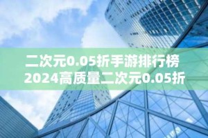 二次元0.05折手游排行榜 2024高质量二次元0.05折手游合集