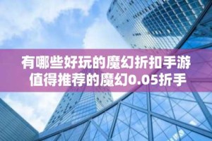 有哪些好玩的魔幻折扣手游 值得推荐的魔幻0.05折手游合集
