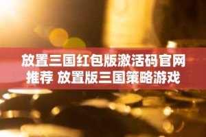 放置三国红包版激活码官网推荐 放置版三国策略游戏大全