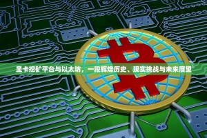 显卡挖矿平台与以太坊，一段辉煌历史、现实挑战与未来展望