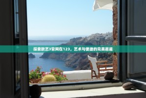 探索欧艺3官网在123，艺术与便捷的完美邂逅