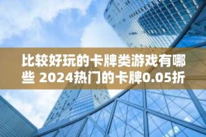 比较好玩的卡牌类游戏有哪些 2024热门的卡牌0.05折游戏排行榜