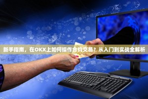新手指南，在OKX上如何操作合约交易？从入门到实战全解析