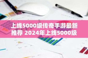 上线5000级传奇手游最新推荐 2024年上线5000级传奇有哪些