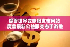 魔兽世界变态服发布网站 魔兽最新公益服变态手游推荐