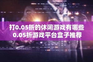 打0.05折的休闲游戏有哪些 0.05折游戏平台盒子推荐