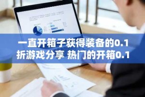 一直开箱子获得装备的0.1折游戏分享 热门的开箱0.1折手游盘点