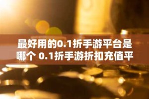 最好用的0.1折手游平台是哪个 0.1折手游折扣充值平台推荐