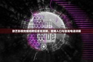 欧艺影视传媒招聘信息全攻略，官网入口与咨询电话详解