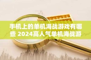 手机上的单机海战游戏有哪些 2024高人气单机海战游戏推荐