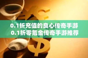 0.1折充值的良心传奇手游 0.1折零氪金传奇手游推荐