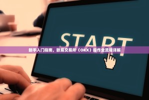 新手入门指南，欧易交易所（OKX）操作全流程详解