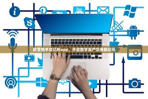 欧意携手交亿所app，开启数字资产交易新纪元