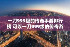 一刀999级的传奇手游排行榜 可以一刀999级的传奇游戏合集