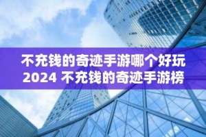 不充钱的奇迹手游哪个好玩2024 不充钱的奇迹手游榜单推荐