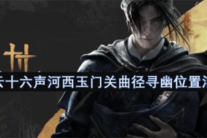 燕云十六声河西玉门关曲径寻幽位置汇总[多图]