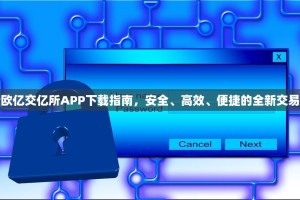 最新欧亿交亿所APP下载指南，安全、高效、便捷的全新交易体验