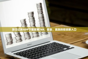 欧交亿所APP下载官网769，安全、高效的投资新入口