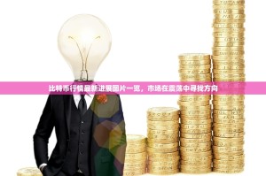 比特币行情最新进展图片一览，市场在震荡中寻找方向