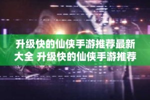 升级快的仙侠手游推荐最新大全 升级快的仙侠手游推荐