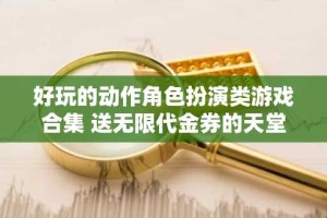 好玩的动作角色扮演类游戏合集 送无限代金券的天堂魔狱手游