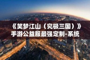 《笑梦江山（究极三国）》手游公益服最强定制-系统