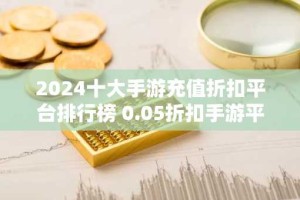2024十大手游充值折扣平台排行榜 0.05折扣手游平台哪个靠谱