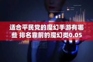 适合平民党的魔幻手游有哪些 排名靠前的魔幻类0.05折手游推荐