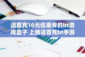 送首充10元优惠券的bt游戏盒子 上线送首充bt手游平台大全