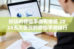 好玩的修仙手游有哪些 2024五大必玩的修仙手游排行