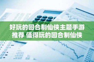 好玩的回合制仙侠主题手游推荐 值得玩的回合制仙侠手游合集