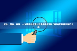 安全、便捷、高效，一文读懂如何通过欧易平台官网入口开启您的数字资产之旅