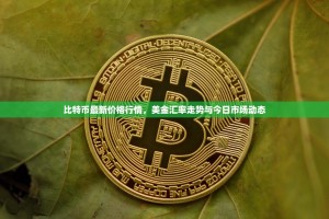 比特币最新价格行情，美金汇率走势与今日市场动态
