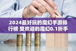 2024最好玩的魔幻手游排行榜 受欢迎的魔幻0.1折手游大合集