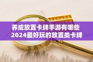 养成放置卡牌手游有哪些 2024最好玩的放置类卡牌手游推荐