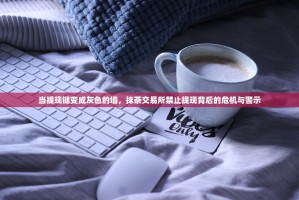 当提现键变成灰色的墙，抹茶交易所禁止提现背后的危机与警示