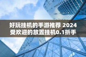 好玩挂机的手游推荐 2024受欢迎的放置挂机0.1折手游合集