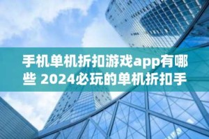 手机单机折扣游戏app有哪些 2024必玩的单机折扣手游排行榜