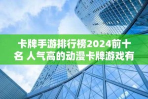 卡牌手游排行榜2024前十名 人气高的动漫卡牌游戏有哪些