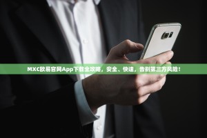 MXC欧易官网App下载全攻略，安全、快速，告别第三方风险！