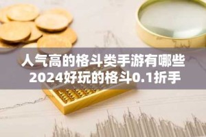 人气高的格斗类手游有哪些 2024好玩的格斗0.1折手游推荐