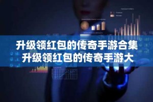 升级领红包的传奇手游合集 升级领红包的传奇手游大全