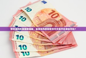 欧交易所所属国家揭秘，全球领先的加密货币交易平台源自何处？